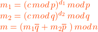 m_{1} = (c \, mod \, p)^{d_{1}}\, mod \, p \\ m_{2} = (c \, mod \, q)^{d_{2}} \, mod \, q \\ m = (m_{1}\overline{q} + m_{2} \overline{p}\,\,) \, mod \, n